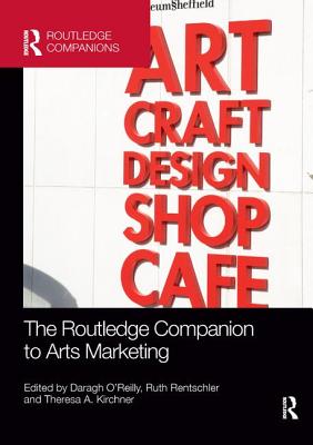 The Routledge Companion to Arts Marketing - O'Reilly, Daragh (Editor), and Rentschler, Ruth (Editor), and Kirchner, Theresa (Editor)