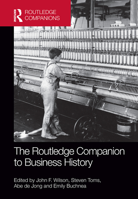 The Routledge Companion to Business History - Wilson, John (Editor), and Toms, Steven (Editor), and de Jong, Abe (Editor)