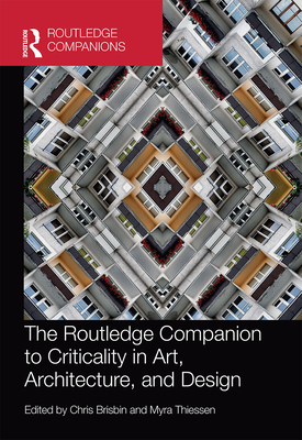 The Routledge Companion to Criticality in Art, Architecture, and Design - Brisbin, Chris (Editor), and Thiessen, Myra (Editor)