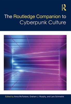 The Routledge Companion to Cyberpunk Culture - McFarlane, Anna (Editor), and Schmeink, Lars (Editor), and Murphy, Graham (Editor)