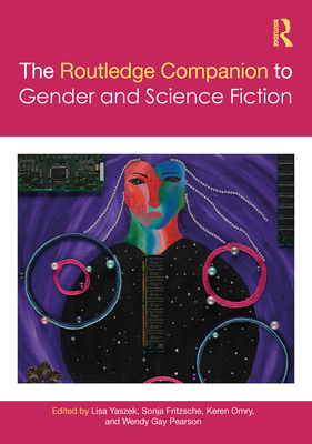 The Routledge Companion to Gender and Science Fiction - Yaszek, Lisa (Editor), and Fritzsche, Sonja (Editor), and Omry, Keren (Editor)