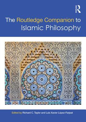 The Routledge Companion to Islamic Philosophy - Taylor, Richard C (Editor), and Lpez-Farjeat, Luis Xavier (Editor)