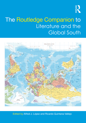 The Routledge Companion to Literature and the Global South - Lpez, Alfred J (Editor), and Quintana-Vallejo, Ricardo (Editor)