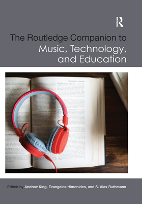 The Routledge Companion to Music, Technology, and Education - King, Andrew (Editor), and Himonides, Evangelos, Dr. (Editor), and Ruthmann, S Alex (Editor)