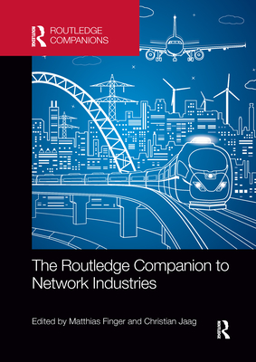 The Routledge Companion to Network Industries - Finger, Matthias (Editor), and Jaag, Christian (Editor)