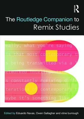 The Routledge Companion to Remix Studies - Navas, Eduardo (Editor), and Gallagher, Owen (Editor), and Burrough, Xtine (Editor)