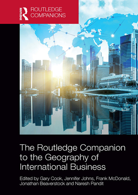 The Routledge Companion to the Geography of International Business - Cook, Gary (Editor), and Johns, Jennifer (Editor), and McDonald, Frank (Editor)