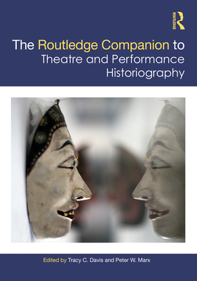 The Routledge Companion to Theatre and Performance Historiography - Davis, Tracy C. (Editor), and Marx, Peter W. (Editor)