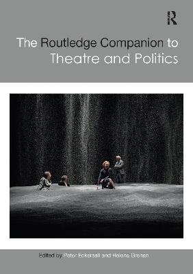 The Routledge Companion to Theatre and Politics - Eckersall, Peter (Editor), and Grehan, Helena (Editor)