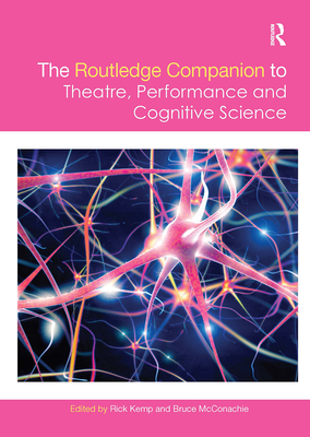 The Routledge Companion to Theatre, Performance and Cognitive Science - Kemp, Rick (Editor), and McConachie, Bruce (Editor)