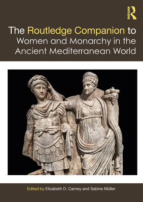 The Routledge Companion to Women and Monarchy in the Ancient Mediterranean World - Carney, Elizabeth D (Editor), and Mller, Sabine (Editor)