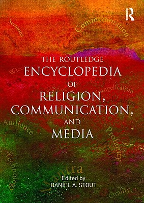 The Routledge Encyclopedia of Religion, Communication, and Media - Stout, Daniel A, Dr. (Editor)