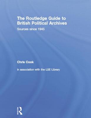 The Routledge Guide to British Political Archives: Sources since 1945 - Cook, Chris (Editor)