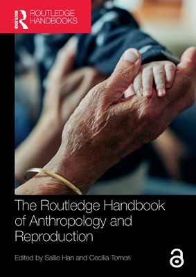 The Routledge Handbook of Anthropology and Reproduction - Han, Sallie (Editor), and Tomori, Ceclia (Editor)