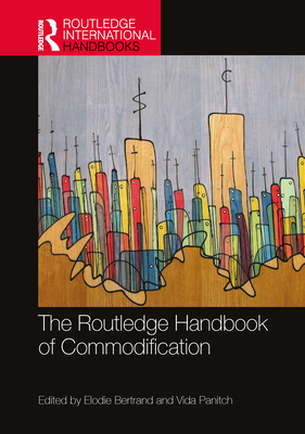 The Routledge Handbook of Commodification - Bertrand, Elodie (Editor), and Panitch, Vida (Editor)