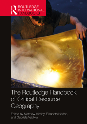 The Routledge Handbook of Critical Resource Geography - Himley, Matthew (Editor), and Havice, Elizabeth (Editor), and Valdivia, Gabriela (Editor)