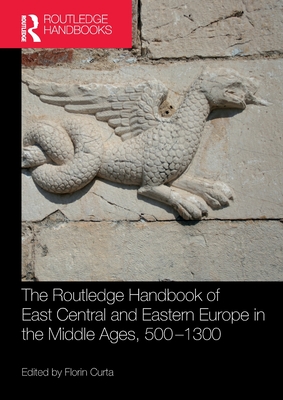 The Routledge Handbook of East Central and Eastern Europe in the Middle Ages, 500-1300 - Curta, Florin (Editor)