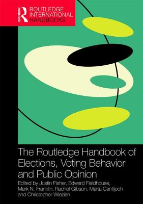 The Routledge Handbook of Elections, Voting Behavior and Public Opinion - Fisher, Justin (Editor), and Fieldhouse, Edward (Editor), and Franklin, Mark N. (Editor)