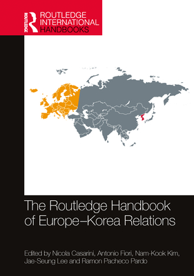 The Routledge Handbook of Europe-Korea Relations - Casarini, Nicola (Editor), and Fiori, Antonio (Editor), and Kim, Nam-Kook (Editor)