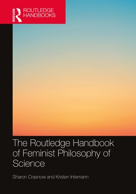 The Routledge Handbook of Feminist Philosophy of Science - Crasnow, Sharon (Editor), and Intemann, Kristen (Editor)