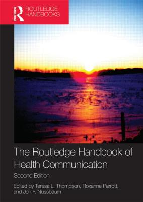 The Routledge Handbook of Health Communication - Thompson, Teresa L. (Editor), and Parrott, Roxanne (Editor), and Nussbaum, Jon F. (Editor)