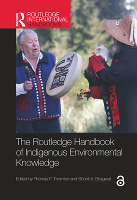 The Routledge Handbook of Indigenous Environmental Knowledge - Thornton, Thomas F (Editor), and Bhagwat, Shonil A (Editor)