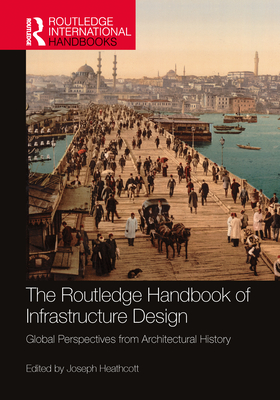 The Routledge Handbook of Infrastructure Design: Global Perspectives from Architectural History - Heathcott, Joseph (Editor)