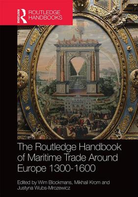 The Routledge Handbook of Maritime Trade around Europe 1300-1600: Commercial Networks and Urban Autonomy - Blockmans, Wim (Editor), and Krom, Mikhail (Editor), and Wubs-Mrozewicz, Justyna (Editor)