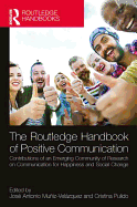 The Routledge Handbook of Positive Communication: Contributions of an Emerging Community of Research on Communication for Happiness and Social Change
