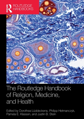 The Routledge Handbook of Religion, Medicine, and Health - Lddeckens, Dorothea (Editor), and Hetmanczyk, Philipp (Editor), and Klassen, Pamela E (Editor)