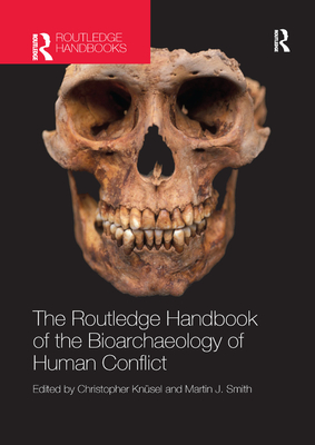 The Routledge Handbook of the Bioarchaeology of Human Conflict - Knsel, Christopher (Editor), and Smith, Martin (Editor)