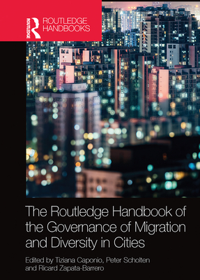 The Routledge Handbook of the Governance of Migration and Diversity in Cities - Caponio, Tiziana (Editor), and Scholten, Peter (Editor), and Zapata-Barrero, Ricard (Editor)