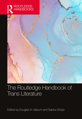 The Routledge Handbook of Trans Literature - Vakoch, Douglas A (Editor), and Sharp, Sabine (Editor)