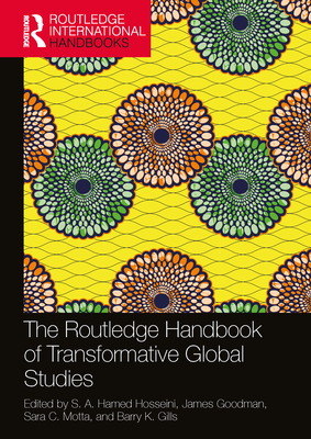 The Routledge Handbook of Transformative Global Studies - Hosseini, S a Hamed (Editor), and Goodman, James (Editor), and Motta, Sara C (Editor)