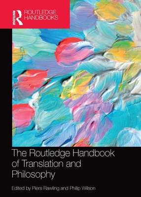 The Routledge Handbook of Translation and Philosophy - Rawling, J Piers (Editor), and Wilson, Philip (Editor)