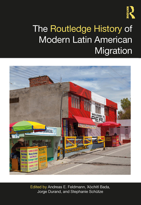 The Routledge History of Modern Latin American Migration - Feldmann, Andreas E (Editor), and Bada, Xochitl (Editor), and Durand, Jorge (Editor)