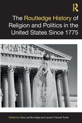 The Routledge History of Religion and Politics in the United States Since 1775 - Burnidge, Cara Lea (Editor), and Turek, Lauren Frances (Editor)