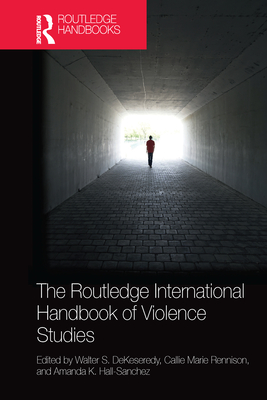 The Routledge International Handbook of Violence Studies - DeKeseredy, Walter S. (Editor), and Rennison, Callie Marie (Editor), and Hall-Sanchez, Amanda K. (Editor)