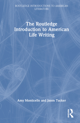 The Routledge Introduction to American Life Writing - Monticello, Amy, and Tucker, Jason