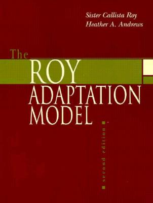 The Roy Adaptation Model - Roy, Sister Callista, PhD, RN, Faan, and Andrews, Heather A