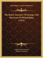 The Royal Ancestry of George Leib Harrison of Philadelphia (1914)