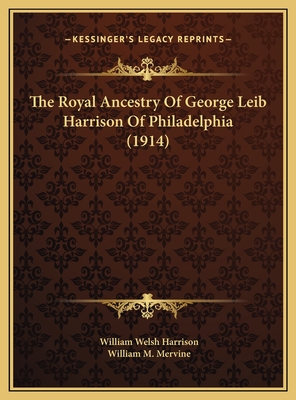 The Royal Ancestry of George Leib Harrison of Philadelphia (1914) - Harrison, William Welsh, and Mervine, William M (Editor)