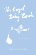 The Royal Baby Book: A Heir-Raising History of All Things Royal Baby