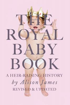 The Royal Baby Book: A Heir Raising History - Revised and Revisited - James, Alison