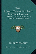 The Royal Charters And Letters Patent: Granted To The Burgesses Of Stafford, 1206-1828 (1897)