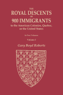 The Royal Descents of 900 Immigrants to the American Colonies, Quebec, or the United States Who Were Themselves Notable or Left Descendants Notable in American History. In Two Volumes. Volume I: Volume I: Acknowledgments, Introduction, and Descent from...