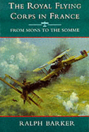 The Royal Flying Corps in France: From Mons to the Somme - Barker, Ralph