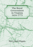The Royal Government in Virginia 1624-1775