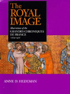The Royal Image: Illustrations of The"grandes Chroniques de France", 1274-1422
