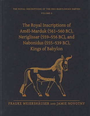 The Royal Inscriptions of Am l-Marduk (561-560 Bc), Neriglissar (559-556 Bc), and Nabonidus (555-539 Bc), Kings of Babylon - Weiershuser, Frauke, and Novotny, Jamie, Professor